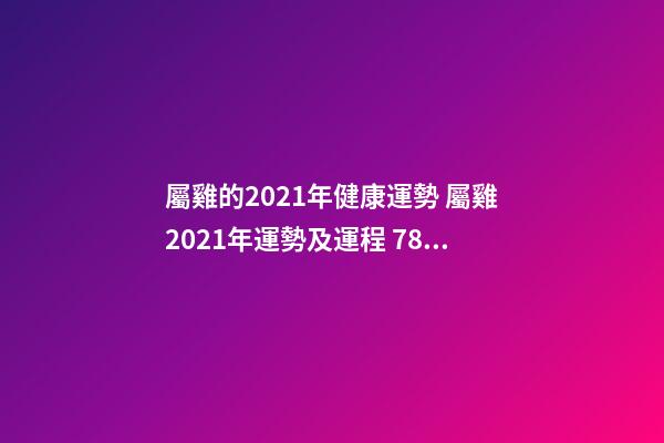 屬雞的2021年健康運勢 屬雞2021年運勢及運程 78歲屬雞的今年健康運勢-第1張-觀點-玄機派